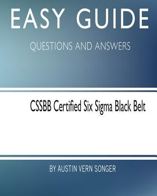 Easy Guide: Cssbb Certified Six SIGMA Black Belt: Questions and Answers by Songer, Austin Vern