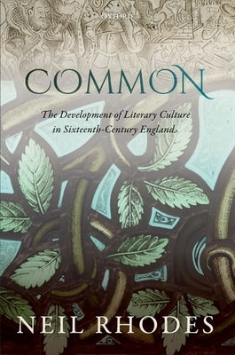 Common: The Development of Literary Culture in Sixteenth-Century England by Rhodes, Neil