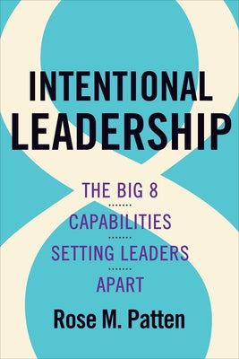 Intentional Leadership: The Big 8 Capabilities Setting Leaders Apart by Patten, Rose M.