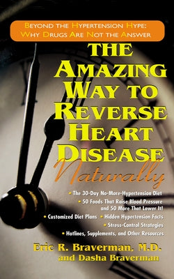 The Amazing Way to Reverse Heart Disease Naturally: Beyond the Hypertension Hype: Why Drugs Are Not the Answer by Braverman, Eric R.