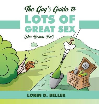 The Guy's Guide to Lots of Great Sex!: (for Women Too) by Beller, Lorin