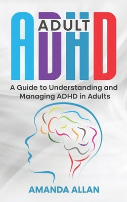 Adult ADHD: A Guide to Understanding and Managing ADHD in Adults by Allan, Amanda