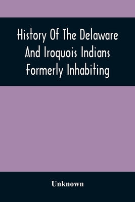 History Of The Delaware And Iroquois Indians Formerly Inhabiting The Middle States, With Various Anecdotes Illustrating Their Manners And Customs. Emb Paperback Alpha Edition