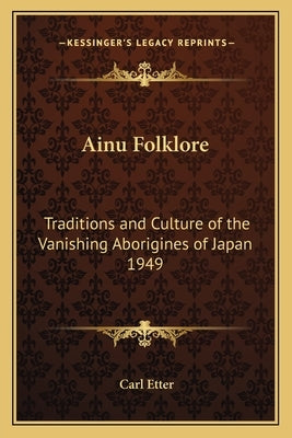 Ainu Folklore: Traditions and Culture of the Vanishing Aborigines of Japan 1949 Paperback Kessinger Publishing