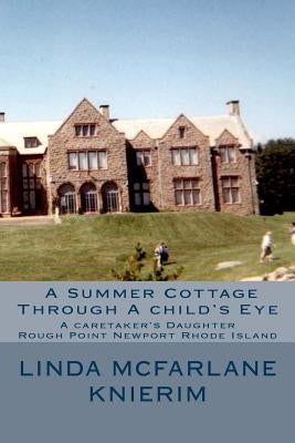 A Summer Cottage Through A child's Eye: A Caretaker's Daughter Rough Point Newport, Rhode Island by Knierim, Linda McFarlane