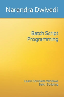 Batch Script Programming: Learn Complete Windows Batch Scripting by Dwivedi, Narendra