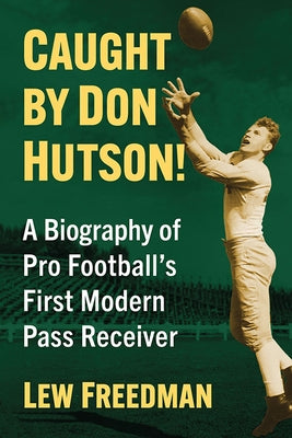 Caught by Don Hutson!: A Biography of Pro Football's First Modern Receiver by Freedman, Lew