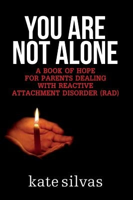 You Are Not Alone: A Book of Hope for Parents Dealing with Reactive Attachment Disorder (RAD) by Silvas, Kate