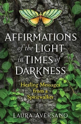 Affirmations of the Light in Times of Darkness: Healing Messages from a Spiritwalker by Aversano, Laura
