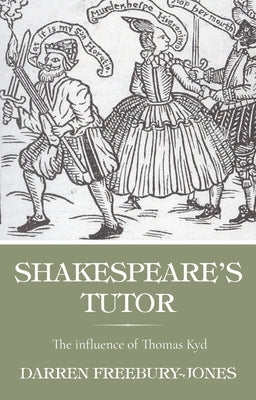 Shakespeare's Tutor: The Influence of Thomas Kyd by Freebury-Jones, Darren