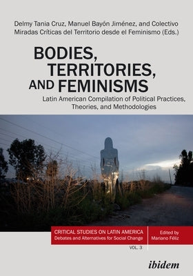 Bodies, Territories, and Feminisms: Latin American Compilation of Political Practices, Theories, and Methodologies Paperback Ibidem Press
