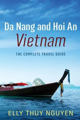 Da Nang and Hoi An Vietnam: The Complete Travel Guide to Da Nang and Hoi An, Vietnam Paperback Createspace Independent Publishing Platform