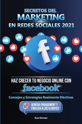 Secretos del Marketing en Redes Sociales 2021: Haz Crecer tu Negocio Online con Facebook: Consejos y Estrategias Realmente Efectivas (Genera Engagemen by Norman, Russ