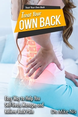 Treat Your Own Back: Easy Way to Help You Manage, Self-Treat, and Relieve Back Pain by Dr Mike Nis