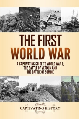 The First World War: A Captivating Guide to World War 1, The Battle of Verdun and the Battle of Somme Paperback Independently Published