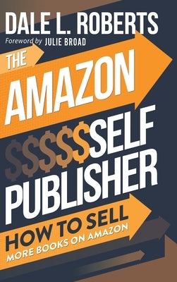 The Amazon Self Publisher: How to Sell More Books on Amazon by Roberts, Dale