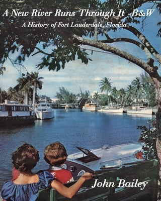 A New River Runs Through It - B&W: A History of Fort Lauderdale Florida Paperback Independently Published