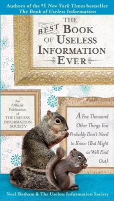 The Best Book of Useless Information Ever: A Few Thousand Other Things You Probably Don't Need to Know (But Might as Well Find Out) by Botham, Noel