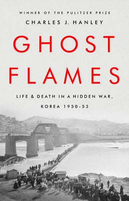 Ghost Flames: Life and Death in a Hidden War, Korea 1950-1953 by Hanley, Charles J.