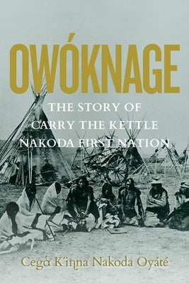 Owóknage: The Story of Carry the Kettle Nakoda First Nation Paperback University of Regina Press