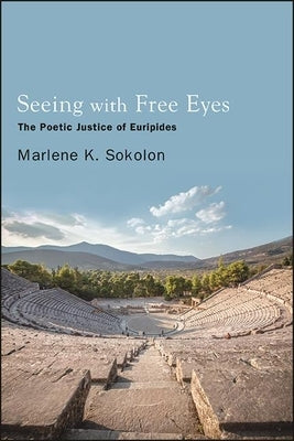 Seeing with Free Eyes: The Poetic Justice of Euripides by Sokolon, Marlene K.