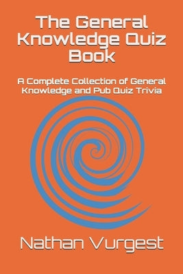 The General Knowledge Quiz Book: A Complete Collection of General Knowledge and Pub Quiz Trivia by Vurgest, Nathan