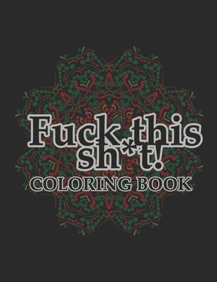 Fuck this sh*t! Coloring book: Vulgar and dirty coloring pages for adults by Printz