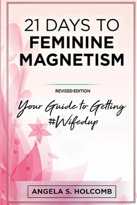 21 Days to Feminine Magnetism: Your Guide to Getting #Wifedup by Holcomb, Angela S.