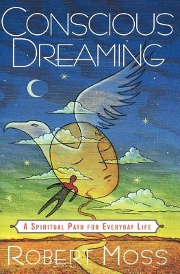 Conscious Dreaming: A Spiritual Path for Everyday Life by Moss, Robert