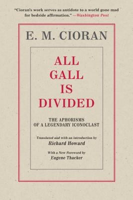 All Gall Is Divided: The Aphorisms of a Legendary Iconoclast by Cioran, E. M.