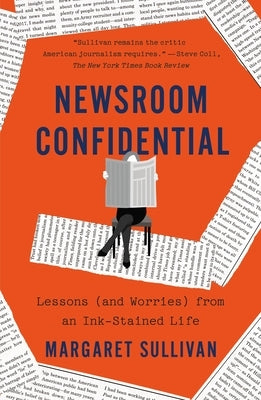Newsroom Confidential: Lessons (and Worries) from an Ink-Stained Life by Sullivan, Margaret