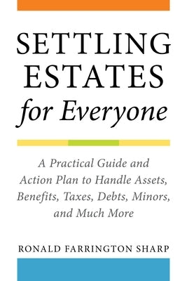 Settling Estates for Everyone: A Practical Guide and Action Plan to Handle Assets, Benefits, Taxes, Debts, Minors, and Much More by Sharp, Ronald Farrington