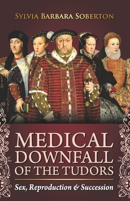 Medical Downfall of the Tudors: Sex, Reproduction & Succession Paperback Independently Published