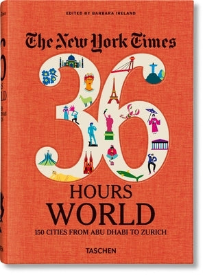 The New York Times 36 Hours. World. 150 Cities from Abu Dhabi to Zurich by Ireland, Barbara