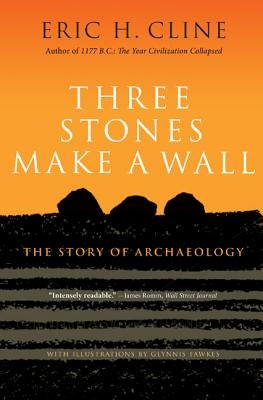 Three Stones Make a Wall: The Story of Archaeology by Cline, Eric H.