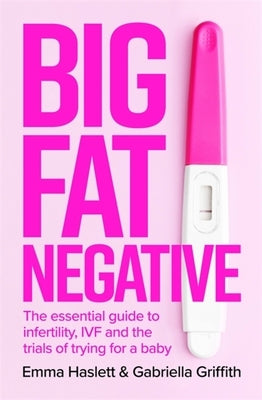 Big Fat Negative: The Essential Guide to Infertility, Ivf and the Trials of Trying for a Baby by Haslett, Emma