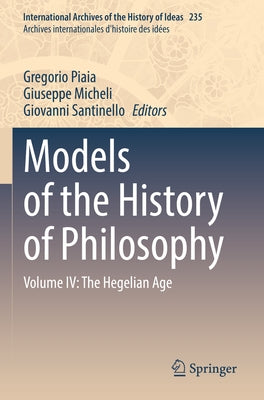 Models of the History of Philosophy: Volume IV: The Hegelian Age by Piaia, Gregorio