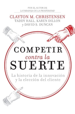 Competir Contra La Suerte: La Historia de la Innovación Y La Elección del Cliente by Christensen, Clayton M.