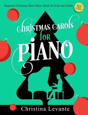 Christmas Carols for Piano. Beginner Christmas Sheet Music Book for Kids and Adults (+Free Audio) by Levante, Christina