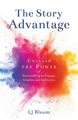 The Story Advantage: Unleash the Power of Storytelling to Engage, Inspire, and Influence by Bloom, Lj