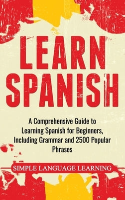 Learn Spanish: A Comprehensive Guide to Learning Spanish for Beginners, Including Grammar and 2500 Popular Phrases by Learning, Simple Language