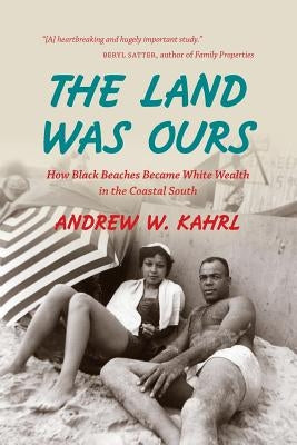 The Land Was Ours: How Black Beaches Became White Wealth in the Coastal South Paperback University of North Carolina Press