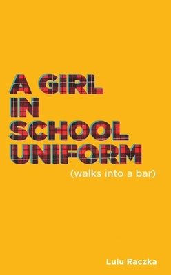A Girl in School Uniform (Walks Into a Bar) by Raczka, Lulu