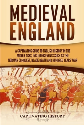 Medieval England: A Captivating Guide to English History in the Middle Ages, Including Events Such as the Norman Conquest, Black Death, Paperback Captivating History