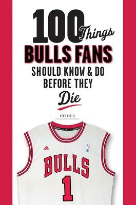 100 Things Bulls Fans Should Know & Do Before They Die by MCDILL, Kent