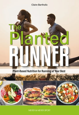 The Planted Runner: Plant-Based Nutrition for Running at Your Best by Bartholic, Claire