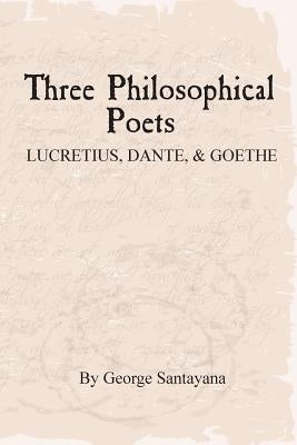 Three Philosophical Poets: Lucretius, Dante, and Goethe Paperback Createspace Independent Publishing Platform