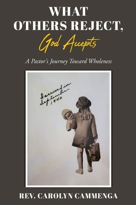 What Others Reject, God Accepts: A Pastor's Journey Toward Wholeness Xulon Press
