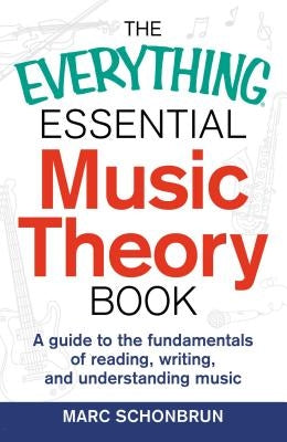 The Everything Essential Music Theory Book: A Guide to the Fundamentals of Reading, Writing, and Understanding Music by Schonbrun, Marc