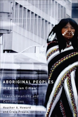 Aboriginal Peoples in Canadian Cities: Transformations and Continuities by Howard, Heather A.